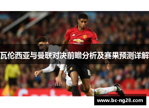 瓦伦西亚与曼联对决前瞻分析及赛果预测详解
